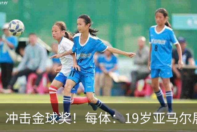 冲击金球奖！每体：19岁亚马尔展现超越年龄的雄心，渴望追求更多
