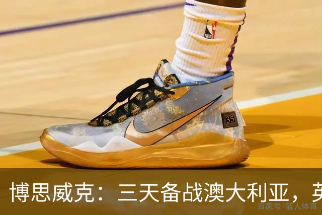 博思威克：三天备战澳大利亚，英格兰只能“少而精”