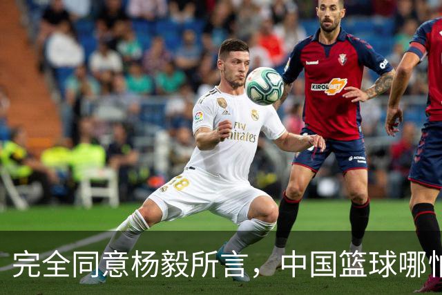 完全同意杨毅所言，中国篮球哪怕推倒重建也无济于事