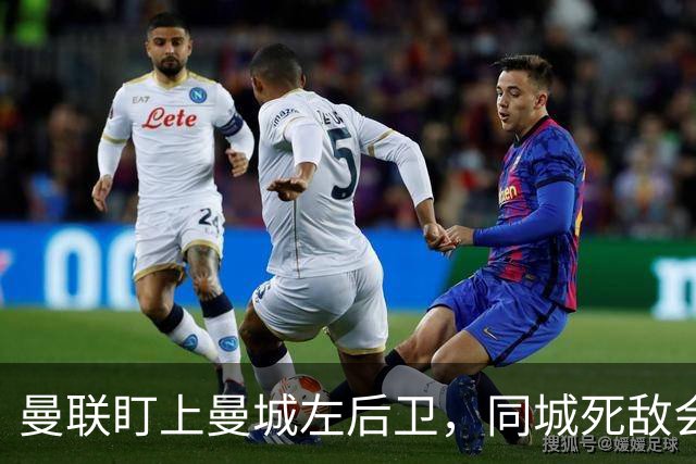 曼联盯上曼城左后卫，同城死敌会放人吗？
