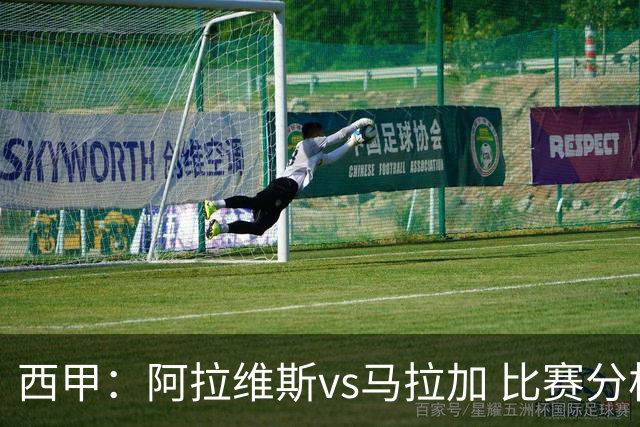 西甲：阿拉维斯vs马拉加 比赛分析