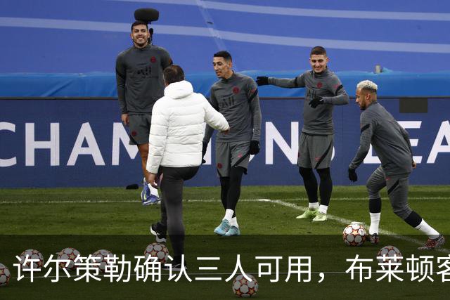 许尔策勒确认三人可用，布莱顿客战曼城迎回伤兵