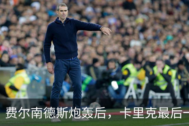 费尔南德斯炮轰后，卡里克最后一搏承认他对了