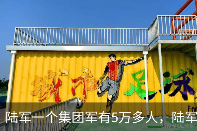 陆军一个集团军有5万多人，陆军却有95万人，到底怎么回事