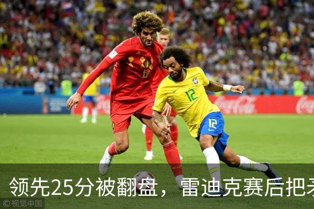 领先25分被翻盘，雷迪克赛后把矛头对准了裁判