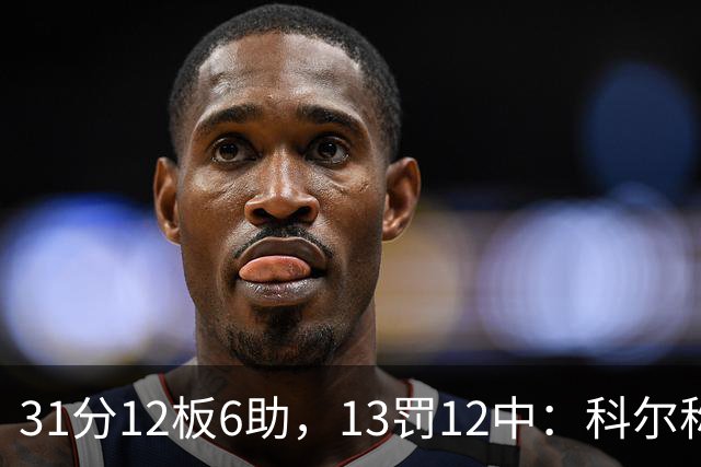 31分12板6助，13罚12中：科尔称他壮得像头牛