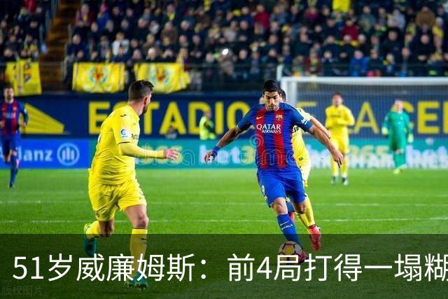 51岁威廉姆斯：前4局打得一塌糊涂！距新纪录差2胜，冲击赛季首冠